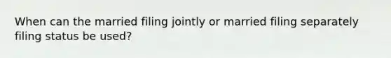 When can the married filing jointly or married filing separately filing status be used?