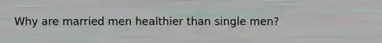 Why are married men healthier than single men?