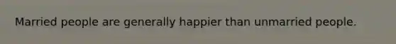 Married people are generally happier than unmarried people.