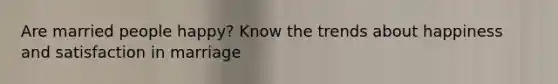 Are married people happy? Know the trends about happiness and satisfaction in marriage