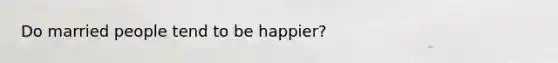 Do married people tend to be happier?