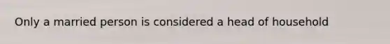 Only a married person is considered a head of household