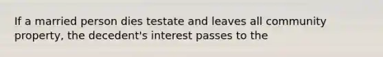 If a married person dies testate and leaves all community property, the decedent's interest passes to the