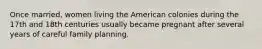 Once married, women living the American colonies during the 17th and 18th centuries usually became pregnant after several years of careful family planning.