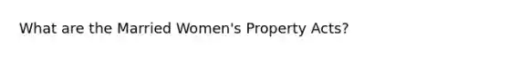 What are the Married Women's Property Acts?