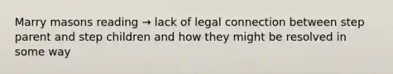 Marry masons reading → lack of legal connection between step parent and step children and how they might be resolved in some way