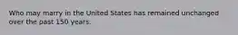 Who may marry in the United States has remained unchanged over the past 150 years.