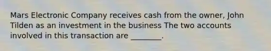 Mars Electronic Company receives cash from the​ owner, John Tilden as an investment in the business The two accounts involved in this transaction are​ ________.