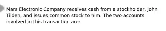 Mars Electronic Company receives cash from a stockholder, John Tilden, and issues common stock to him. The two accounts involved in this transaction are: