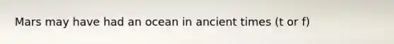 Mars may have had an ocean in ancient times (t or f)