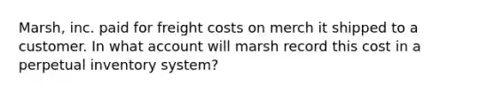 Marsh, inc. paid for freight costs on merch it shipped to a customer. In what account will marsh record this cost in a perpetual inventory system?