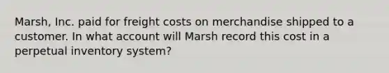 Marsh, Inc. paid for freight costs on merchandise shipped to a customer. In what account will Marsh record this cost in a perpetual inventory system?