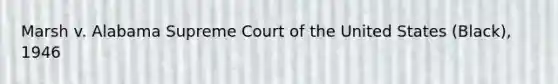 Marsh v. Alabama Supreme Court of the United States (Black), 1946