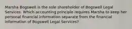 Marsha Bogswell is the sole shareholder of Bogswell Legal Services. Which accounting principle requires Marsha to keep her personal financial information separate from the financial information of Bogswell Legal Services?