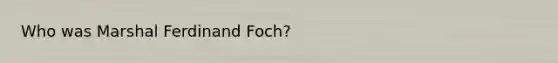 Who was Marshal Ferdinand Foch?