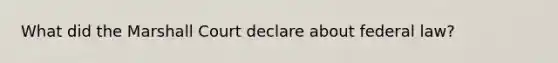 What did the Marshall Court declare about federal law?