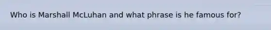 Who is Marshall McLuhan and what phrase is he famous for?