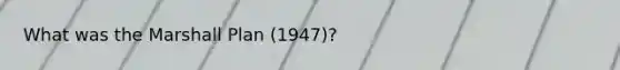 What was the Marshall Plan (1947)?