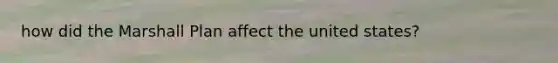 how did the Marshall Plan affect the united states?