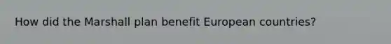 How did the Marshall plan benefit European countries?