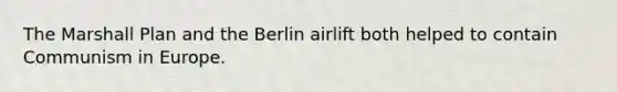 The Marshall Plan and the Berlin airlift both helped to contain Communism in Europe.