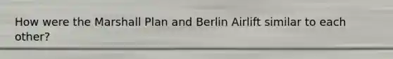 How were the Marshall Plan and Berlin Airlift similar to each other?