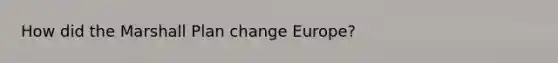 How did the Marshall Plan change Europe?