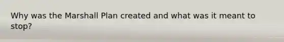 Why was the Marshall Plan created and what was it meant to stop?