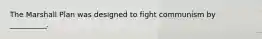 The Marshall Plan was designed to fight communism by __________.
