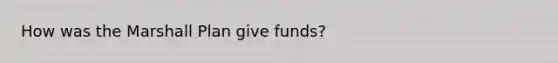 How was the Marshall Plan give funds?