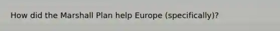 How did the Marshall Plan help Europe (specifically)?