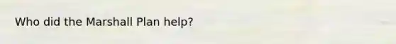 Who did the Marshall Plan help?