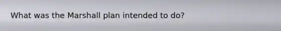 What was the <a href='https://www.questionai.com/knowledge/kaprMLvQxF-marshall-plan' class='anchor-knowledge'>marshall plan</a> intended to do?