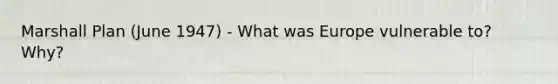 Marshall Plan (June 1947) - What was Europe vulnerable to? Why?