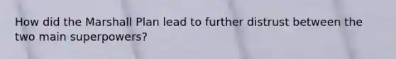 How did the Marshall Plan lead to further distrust between the two main superpowers?