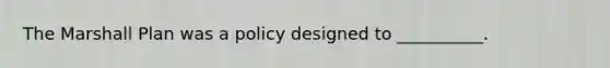 The Marshall Plan was a policy designed to __________.