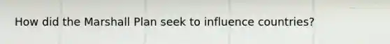How did the Marshall Plan seek to influence countries?