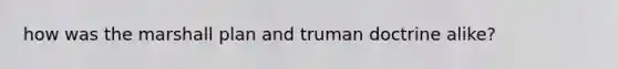 how was the marshall plan and truman doctrine alike?