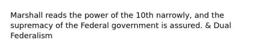 Marshall reads the power of the 10th narrowly, and the supremacy of the Federal government is assured. & Dual Federalism