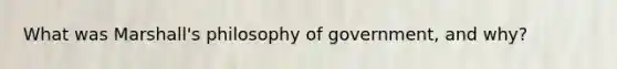 What was Marshall's philosophy of government, and why?