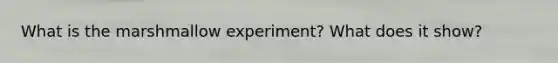 What is the marshmallow experiment? What does it show?