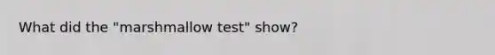 What did the "marshmallow test" show?