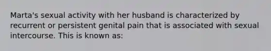 Marta's sexual activity with her husband is characterized by recurrent or persistent genital pain that is associated with sexual intercourse. This is known as: