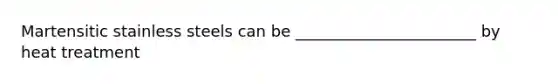 Martensitic stainless steels can be _______________________ by heat treatment