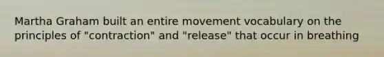 Martha Graham built an entire movement vocabulary on the principles of "contraction" and "release" that occur in breathing