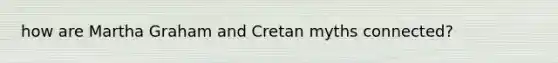 how are Martha Graham and Cretan myths connected?