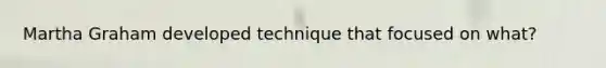 Martha Graham developed technique that focused on what?