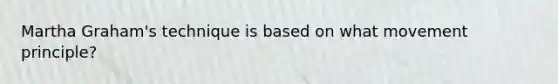 Martha Graham's technique is based on what movement principle?