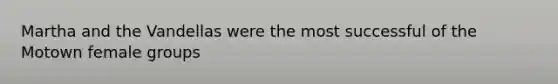Martha and the Vandellas were the most successful of the Motown female groups