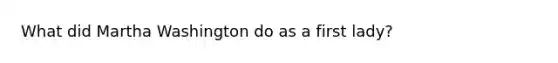 What did Martha Washington do as a first lady?